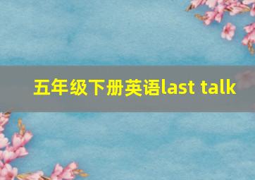 五年级下册英语last talk